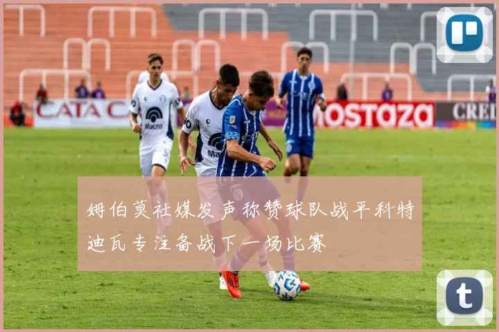 姆伯莫社媒发声称赞球队战平科特迪瓦专注备战下一场比赛