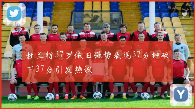 杜兰特37岁依旧强势表现37分钟砍下37分引发热议