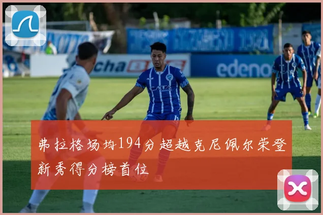 弗拉格场均194分超越克尼佩尔荣登新秀得分榜首位
