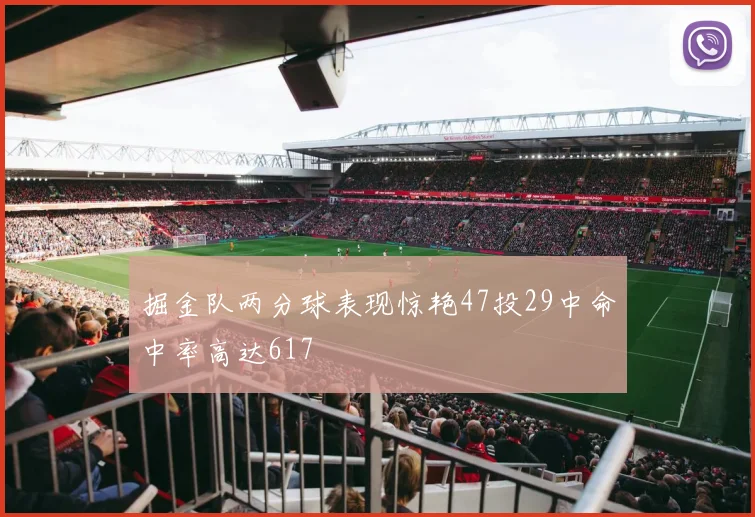 掘金队两分球表现惊艳47投29中命中率高达617