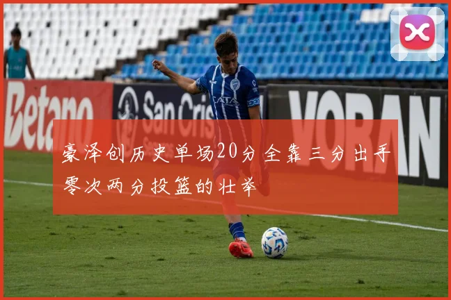 豪泽创历史单场20分全靠三分出手零次两分投篮的壮举