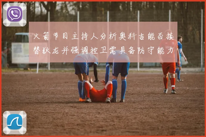 火箭节目主持人分析奥科吉能否接替狄龙并强调控卫需具备防守能力