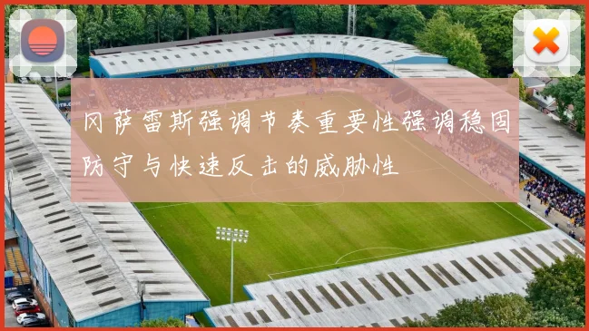 冈萨雷斯强调节奏重要性强调稳固防守与快速反击的威胁性
