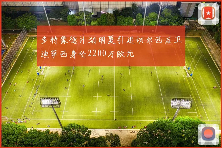 多特蒙德计划明夏引进切尔西后卫迪萨西身价2200万欧元
