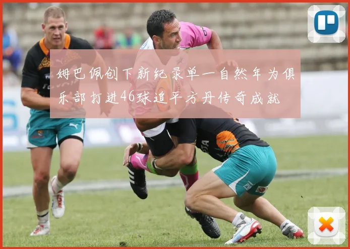 姆巴佩创下新纪录单一自然年为俱乐部打进46球追平方丹传奇成就