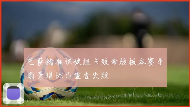 巴萨精准识破纽卡致命短板本赛季前景堪忧已宣告失败